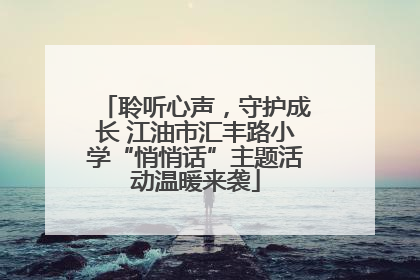 聆听心声，守护成长 江油市汇丰路小学“悄悄话”主题活动温暖来袭