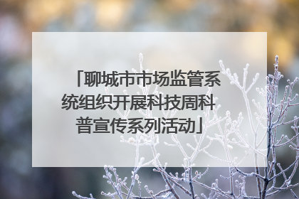 聊城市市场监管系统组织开展科技周科普宣传系列活动