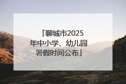 聊城市2025年中小学、幼儿园暑假时间公布