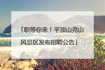 职等你来！平顶山尧山风景区发布招聘公告
