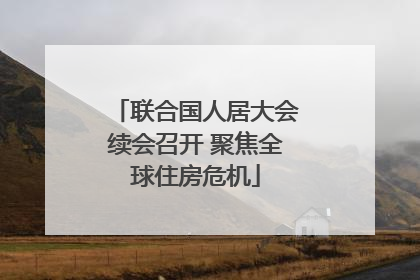 联合国人居大会续会召开 聚焦全球住房危机