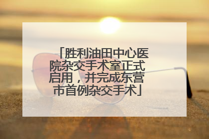 胜利油田中心医院杂交手术室正式启用，并完成东营市首例杂交手术