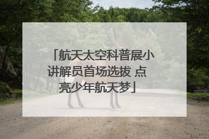 航天太空科普展小讲解员首场选拔 点亮少年航天梦