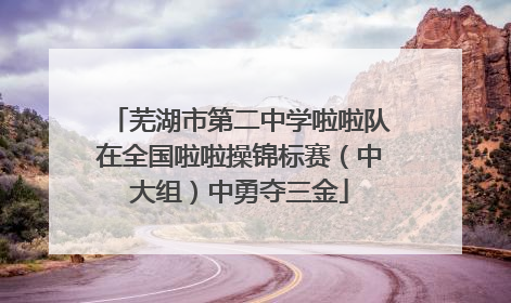 芜湖市第二中学啦啦队在全国啦啦操锦标赛（中大组）中勇夺三金