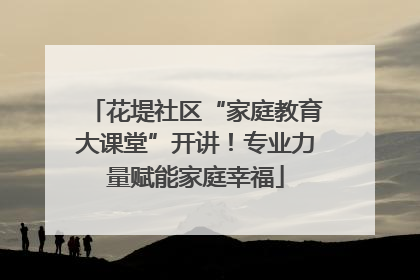 花堤社区“家庭教育大课堂”开讲！专业力量赋能家庭幸福