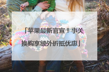 苹果最新官宣！事关换购享额外折抵优惠