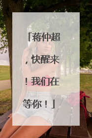 蒋仲超，快醒来！我们在等你！