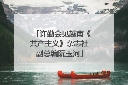 许勤会见越南《共产主义》杂志社副总编阮玉河