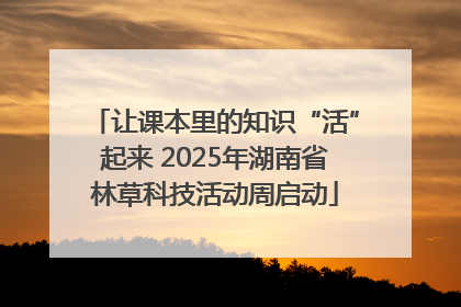 让课本里的知识“活”起来 2025年湖南省林草科技活动周启动