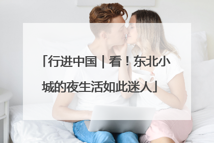 行进中国｜看！东北小城的夜生活如此迷人