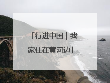 行进中国｜我家住在黄河边