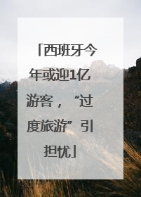西班牙今年或迎1亿游客，“过度旅游”引担忧