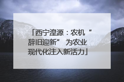 西宁湟源：农机“辞旧迎新” 为农业现代化注入新活力