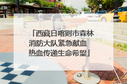 西藏日喀则市森林消防大队紧急献血 热血传递生命希望
