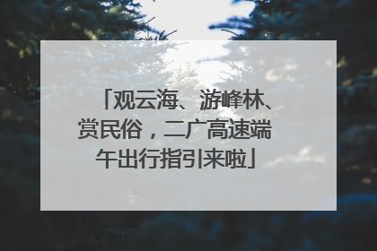 观云海、游峰林、赏民俗，二广高速端午出行指引来啦