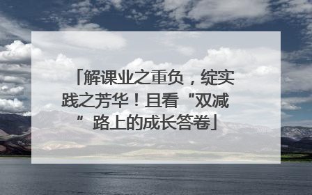 解课业之重负，绽实践之芳华！且看“双减”路上的成长答卷
