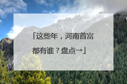 这些年，河南首富都有谁？盘点→