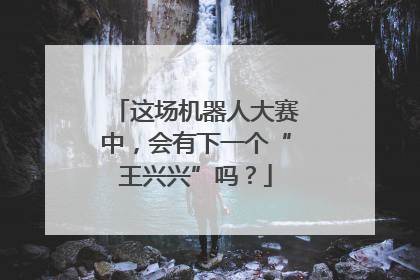 这场机器人大赛中，会有下一个“王兴兴”吗？