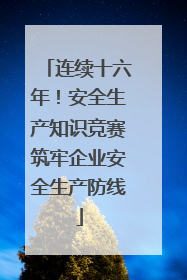连续十六年！安全生产知识竞赛筑牢企业安全生产防线