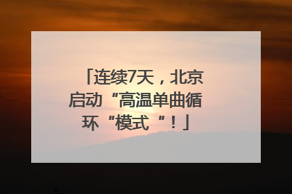连续7天，北京启动“高温单曲循环“模式“！