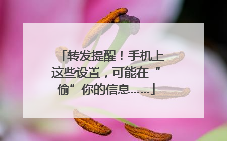 转发提醒！手机上这些设置，可能在“偷”你的信息……