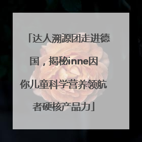 达人溯源团走进德国，揭秘inne因你儿童科学营养领航者硬核产品力