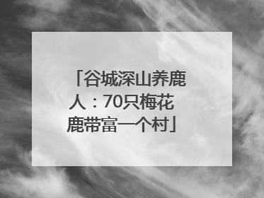 谷城深山养鹿人：70只梅花鹿带富一个村