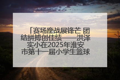 赛场鏖战展锋芒 团结拼搏创佳绩——洪泽实小在2025年淮安市第十一届小学生篮球比赛中再获佳绩