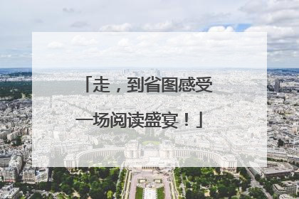走，到省图感受一场阅读盛宴！