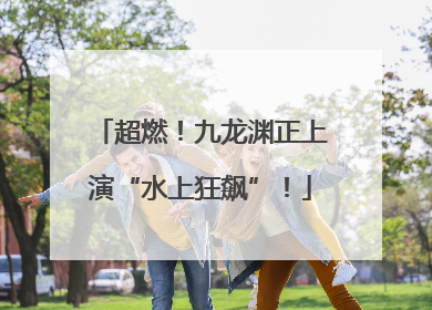 超燃！九龙渊正上演“水上狂飙”！