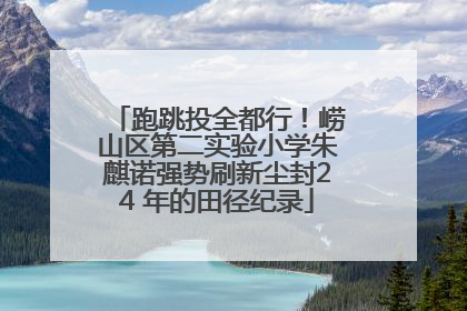 跑跳投全都行！崂山区第二实验小学朱麒诺强势刷新尘封24 年的田径纪录