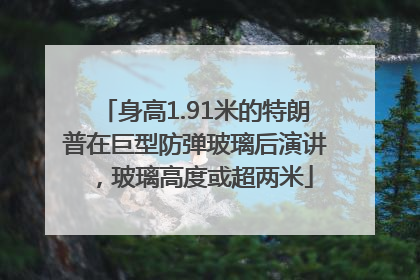 身高1.91米的特朗普在巨型防弹玻璃后演讲，玻璃高度或超两米