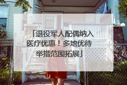 退役军人配偶纳入医疗优惠！多地优待举措范围拓展