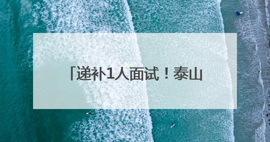 递补1人面试！泰山区面向全国引进急需紧缺人才最新公告