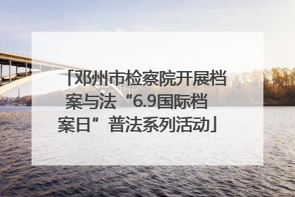 邓州市检察院开展档案与法“6.9国际档案日”普法系列活动