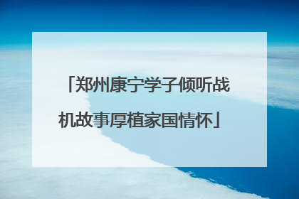 郑州康宁学子倾听战机故事厚植家国情怀