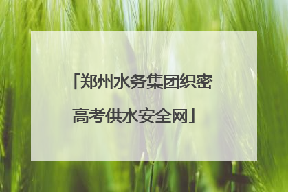 郑州水务集团织密高考供水安全网