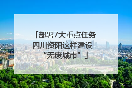 部署7大重点任务 四川资阳这样建设“无废城市”