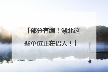 部分有编！湖北这些单位正在招人！