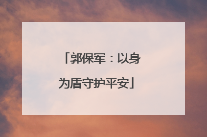 郭保军：以身为盾守护平安