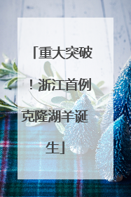 重大突破！浙江首例克隆湖羊诞生