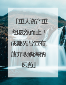重大资产重组戛然而止！成都先导宣布放弃收购海纳医药