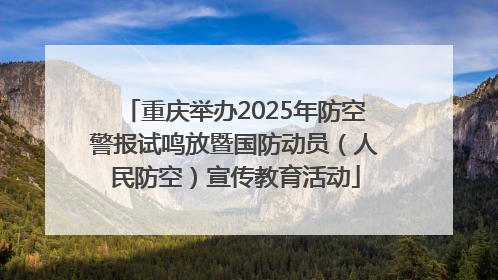 重庆举办2025年防空警报试鸣放暨国防动员（人民防空）宣传教育活动
