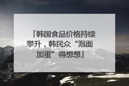 韩国食品价格持续攀升，韩民众“泡面加蛋”得想想