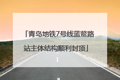 青岛地铁7号线蓝鳌路站主体结构顺利封顶