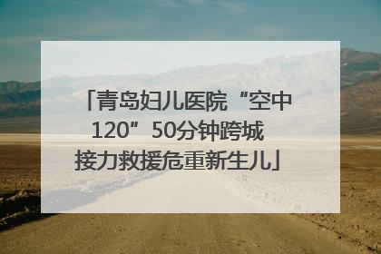 青岛妇儿医院“空中120”50分钟跨城接力救援危重新生儿