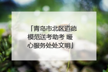 青岛市北区道德模范送考助考 暖心服务处处文明