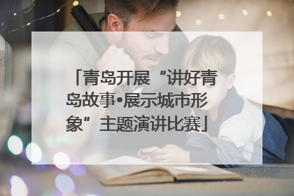 青岛开展“讲好青岛故事•展示城市形象”主题演讲比赛