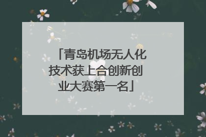 青岛机场无人化技术获上合创新创业大赛第一名
