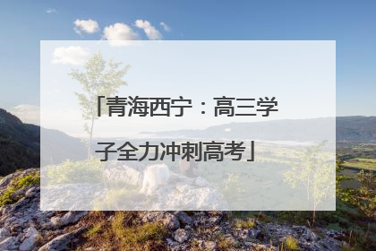 青海西宁：高三学子全力冲刺高考